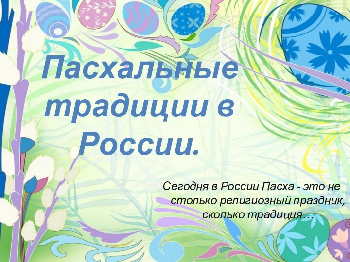 Пасхальные традиции в России.Сегодня в России Пасха - это не столько религиозный праздник, сколько традиция…