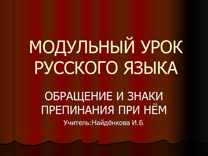 МОДУЛЬНЫЙ УРОК РУССКОГО ЯЗЫКА ОБРАЩЕНИЕ И ЗНАКИ ПРЕПИНАНИЯ ПРИ НЁМУчитель:Найдёнкова И.Б.