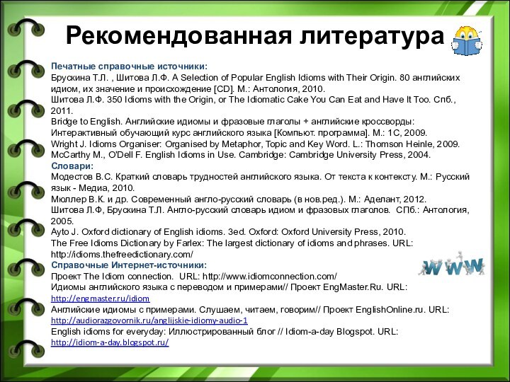 Рекомендованная литератураПечатные справочные источники:Брускина Т.Л. , Шитова Л.Ф. A Selection of Popular