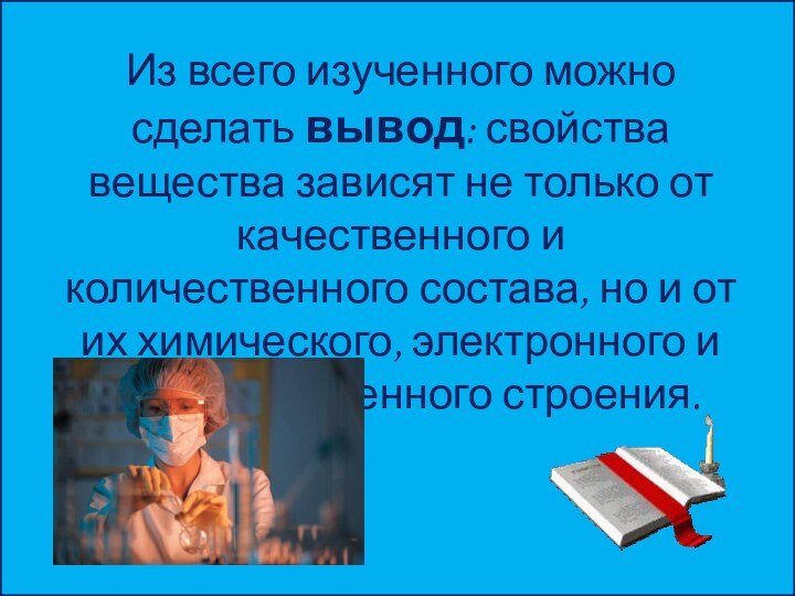 Из всего изученного можно сделать вывод: свойства вещества зависят не только от