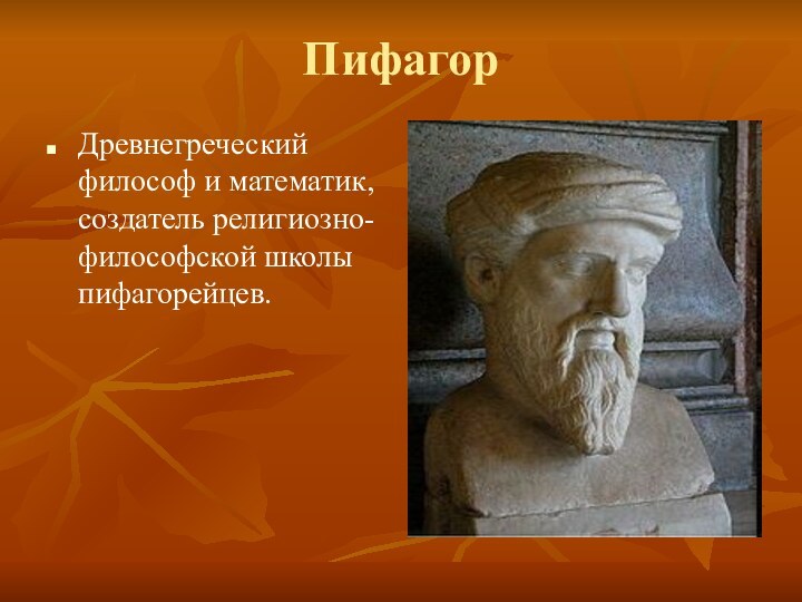 ПифагорДревнегреческий философ и математик, создатель религиозно-философской школы пифагорейцев.