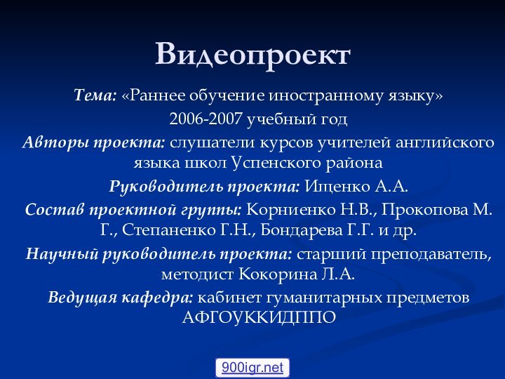 ВидеопроектТема: «Раннее обучение иностранному языку»2006-2007 учебный годАвторы проекта: слушатели курсов учителей английского