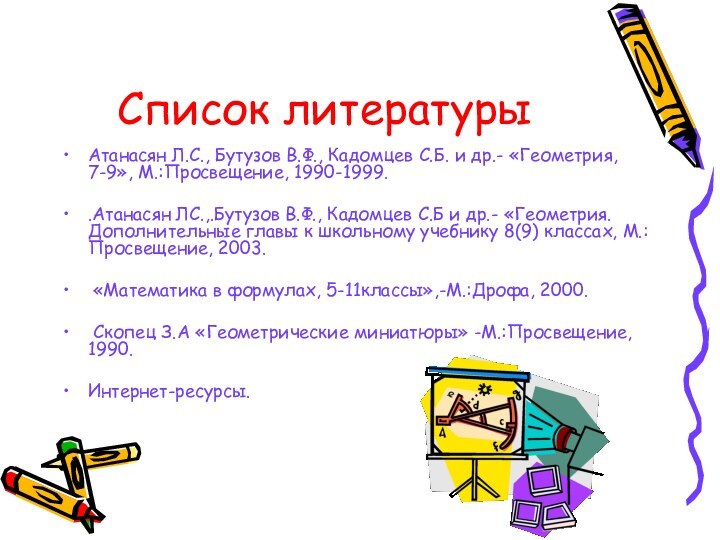 Список литературыАтанасян Л.С., Бутузов В.Ф., Кадомцев С.Б. и др.- «Геометрия, 7-9», М.:Просвещение,