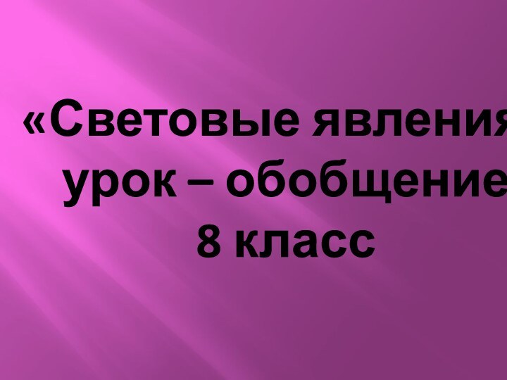 «Световые явления» урок – обобщение 8 класс