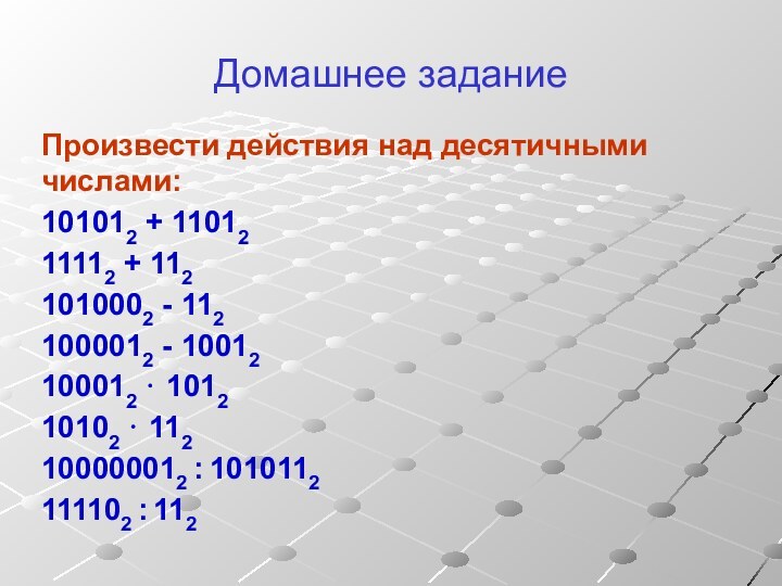 Домашнее заданиеПроизвести действия над десятичными числами:101012 + 1101211112 + 1121010002 - 1121000012