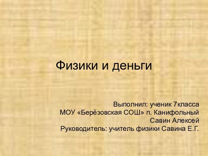 Физики и деньгиВыполнил: ученик 7класса МОУ «Берёзовская СОШ» п. Канифольный Савин АлексейРуководитель: учитель физики Савина Е.Г.