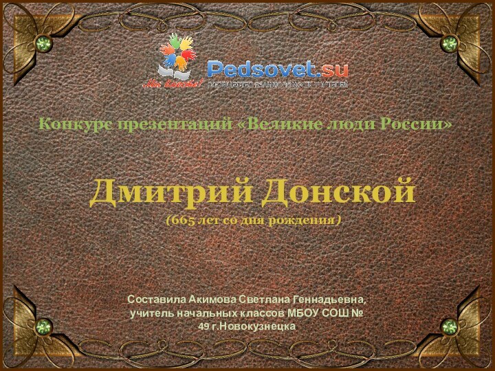 Конкурс презентаций «Великие люди России»Дмитрий Донской(665 лет со дня рождения)Составила Акимова Светлана