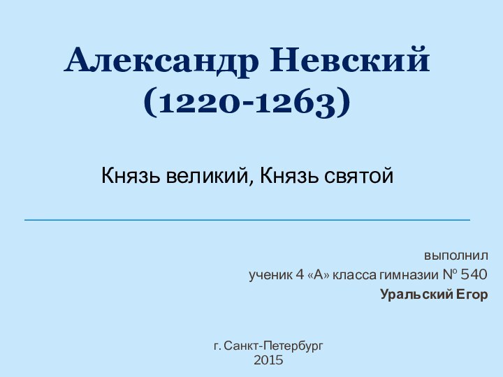 Александр Невский (1220-1263)  Князь великий, Князь святойг. Санкт-Петербург2015выполнил ученик 4 «А»