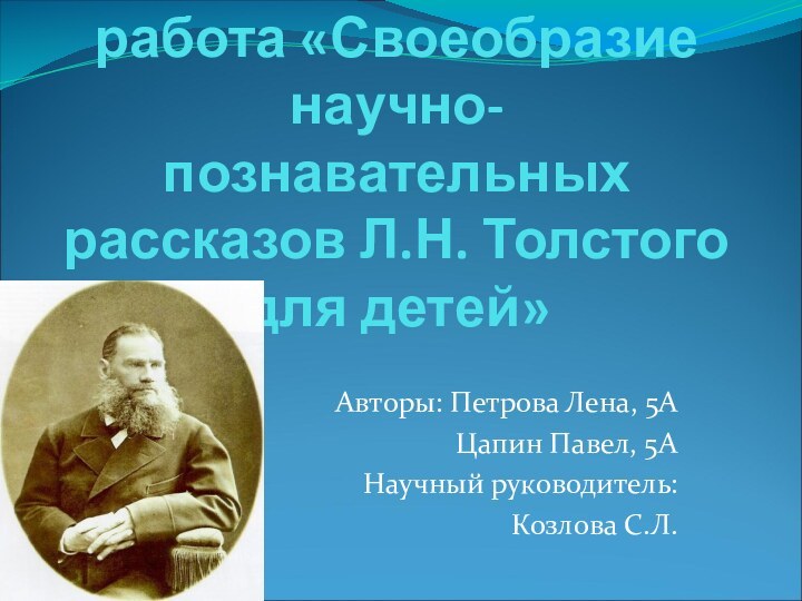 Научно-исследовательская работа «Своеобразие научно-познавательных рассказов Л.Н. Толстого для детей»Авторы: Петрова Лена, 5А