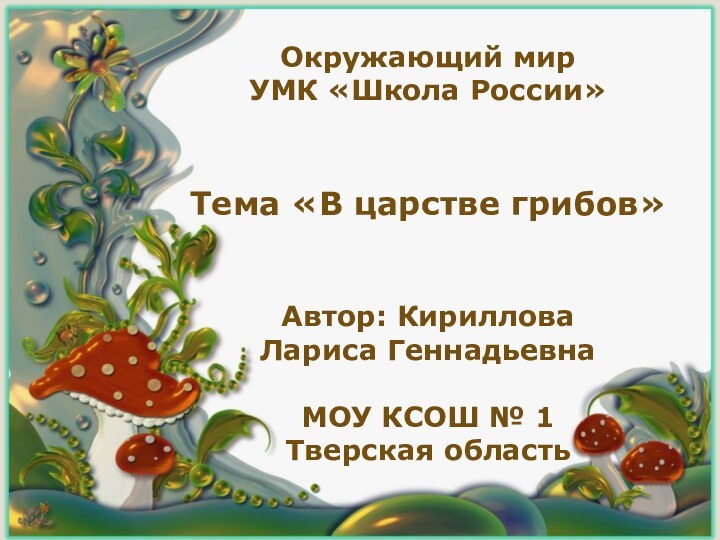 Окружающий мирУМК «Школа России»Тема «В царстве грибов»Автор: Кириллова Лариса ГеннадьевнаМОУ КСОШ № 1Тверская область