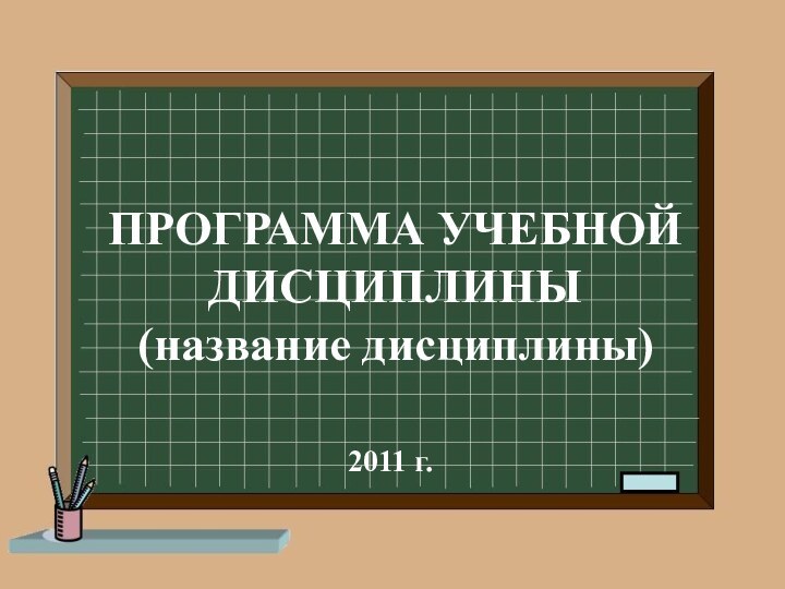 ПРОГРАММА УЧЕБНОЙ ДИСЦИПЛИНЫ (название дисциплины)2011 г.