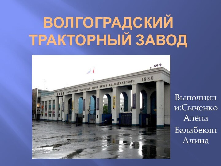 Волгоградский тракторный заводВыполнили:Сыченко АлёнаБалабекян Алина