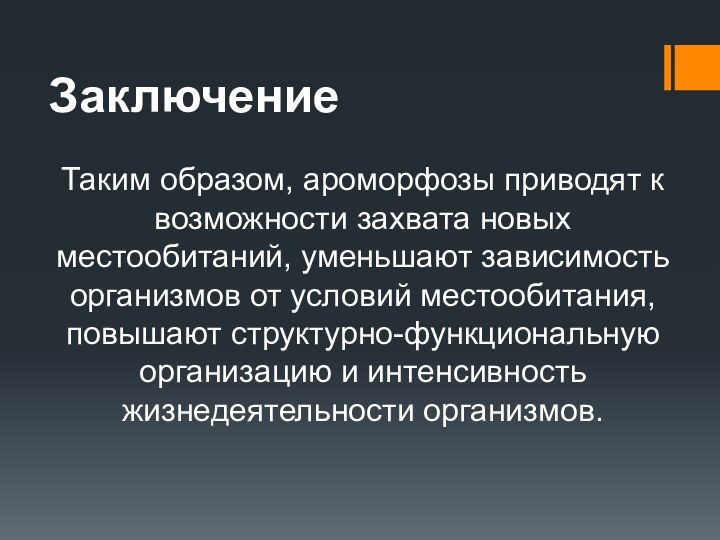 ЗаключениеТаким образом, ароморфозы приводят к возможности захвата новых местообитаний, уменьшают зависимость организмов