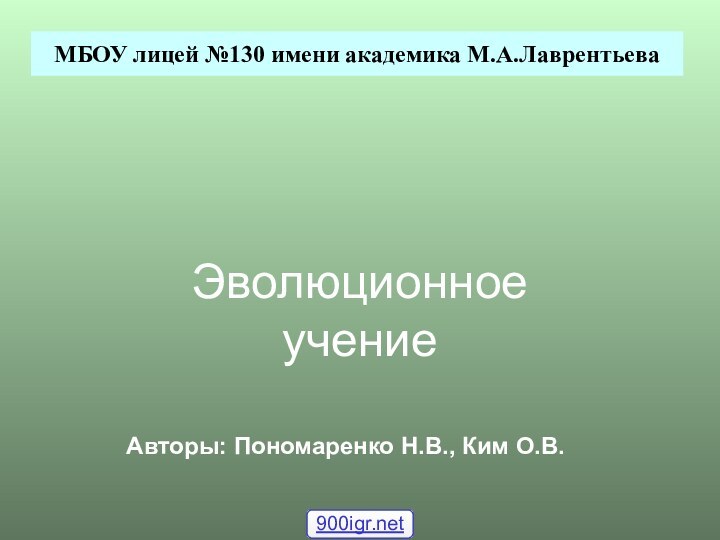 Эволюционное учение МБОУ лицей №130 имени академика М.А.ЛаврентьеваАвторы: Пономаренко Н.В., Ким О.В.