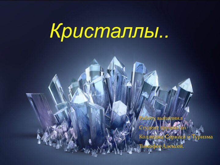 Кристаллы..Работу выполнилСтудент группы 211Колледжа Сервиса и ТуризмаТимофее Алексей.