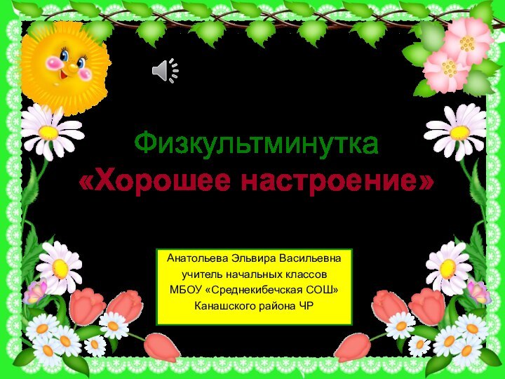 Физкультминутка «Хорошее настроение»Анатольева Эльвира Васильевнаучитель начальных классов МБОУ «Среднекибечская СОШ»Канашского района ЧР