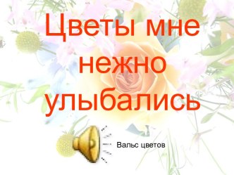 Цветы мне нежно улыбались