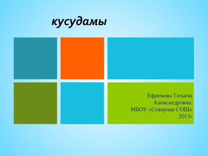 кусудамыЕфремова Татьяна Александровна.МБОУ «Северная СОШ» 2013г