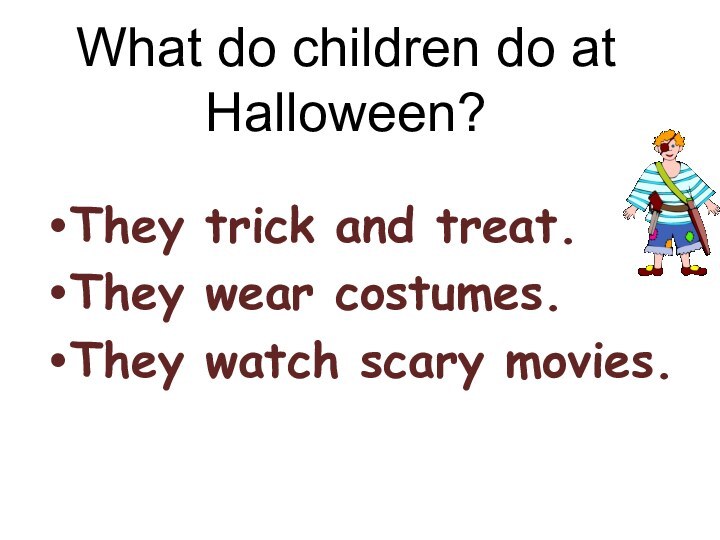 What do children do at Halloween?They trick and treat.They wear costumes.They watch scary movies.