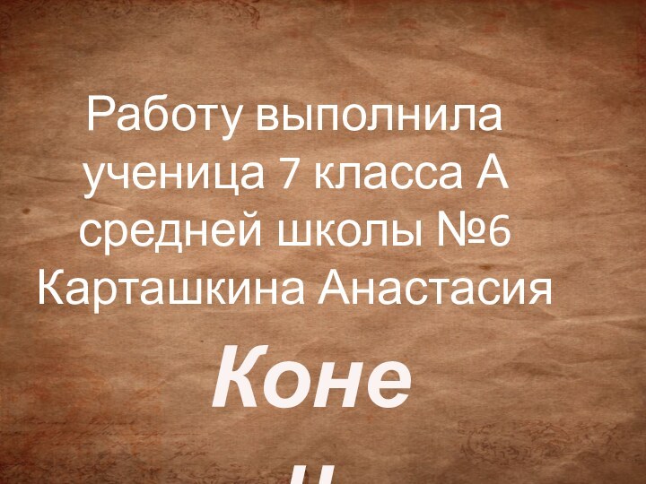 КонецРаботу выполнила ученица 7 класса А средней школы №6Карташкина Анастасия