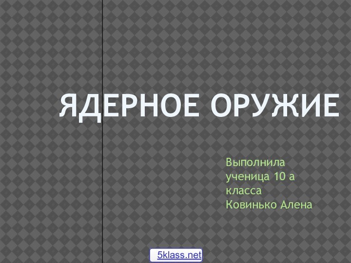 Ядерное оружиеВыполнила ученица 10 а классаКовинько Алена