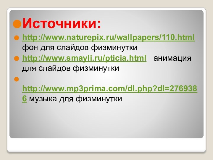 Источники:http://www.naturepix.ru/wallpapers/110.html  фон для слайдов физминуткиhttp://www.smayli.ru/pticia.html  анимация для слайдов физминутки http://www.mp3prima.com/dl.php?dl=2769386 музыка для физминутки