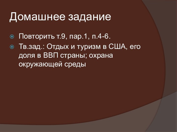 Домашнее заданиеПовторить т.9, пар.1, п.4-6.Тв.зад.: Отдых и туризм в США, его доля