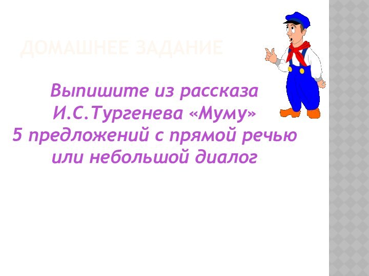 Домашнее заданиеВыпишите из рассказа И.С.Тургенева «Муму» 5 предложений с прямой речью или небольшой диалог