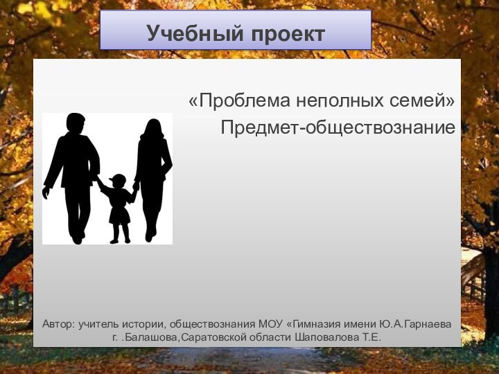 Учебный проект    «Проблема неполных семей»Предмет-обществознание