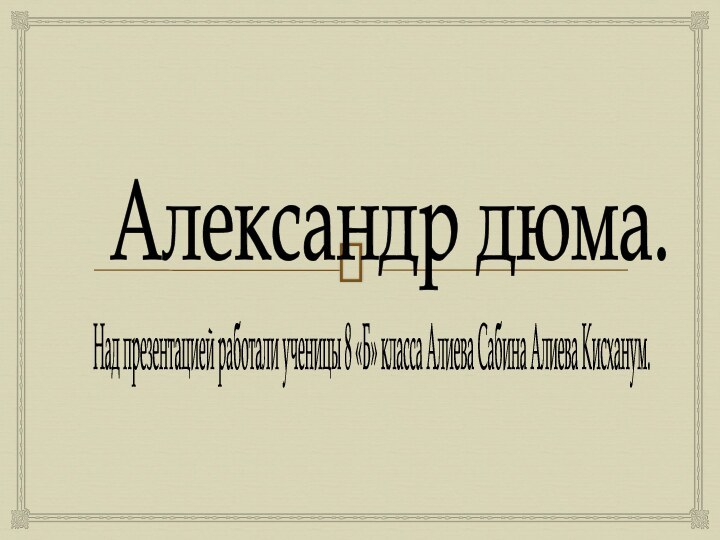 Александр дюма.Над презентацией работали ученицы 8 «Б» класса Алиева Сабина Алиева Кисханум.