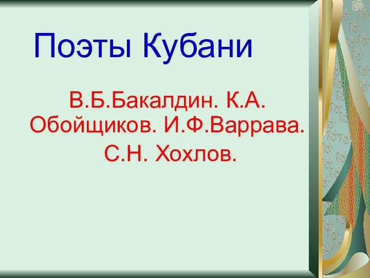 Поэты КубаниВ.Б.Бакалдин. К.А.Обойщиков. И.Ф.Варрава. С.Н. Хохлов.