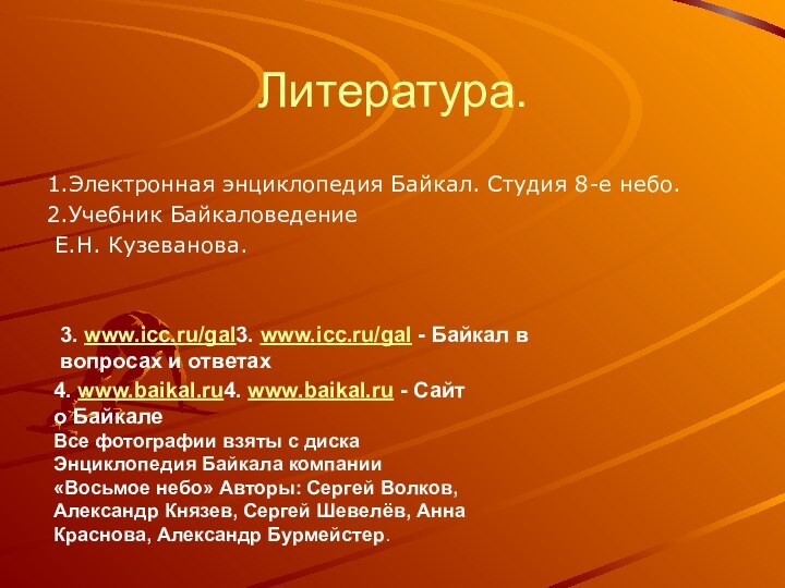 Литература.1.Электронная энциклопедия Байкал. Студия 8-е небо.2.Учебник Байкаловедение Е.Н. Кузеванова. 4. www.baikal.ru4. www.baikal.ru - Сайт