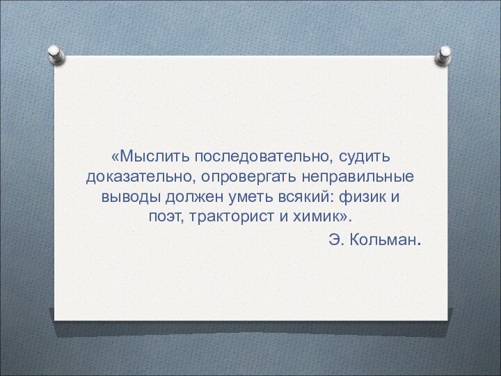 «Мыслить последовательно, судить доказательно, опровергать неправильные выводы должен уметь всякий: физик и