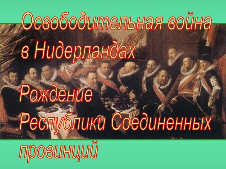 Освободительная война  в НидерландахРождение  Республики Соединенных  провинций