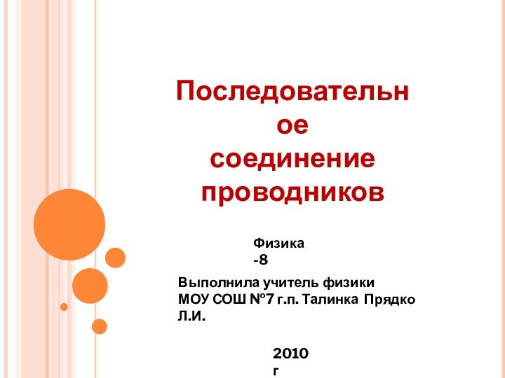 Последовательное соединение проводниковФизика -8Выполнила учитель физикиМОУ СОШ №7 г.п. Талинка Прядко Л.И.2010 г