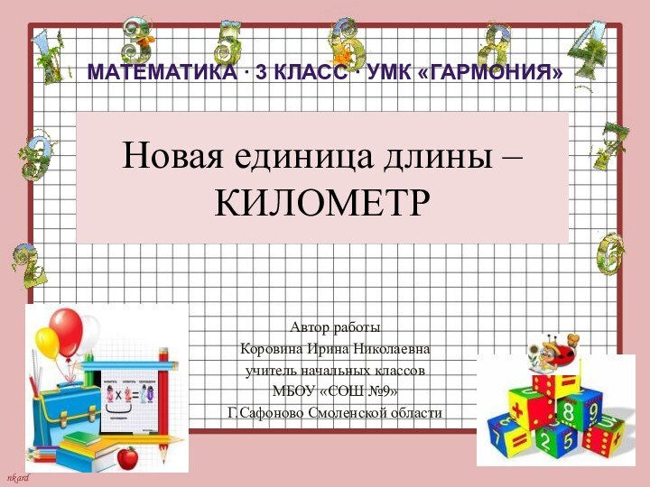 Новая единица длины – КИЛОМЕТРАвтор работыКоровина Ирина Николаевнаучитель начальных классовМБОУ «СОШ №9»Г.Сафоново