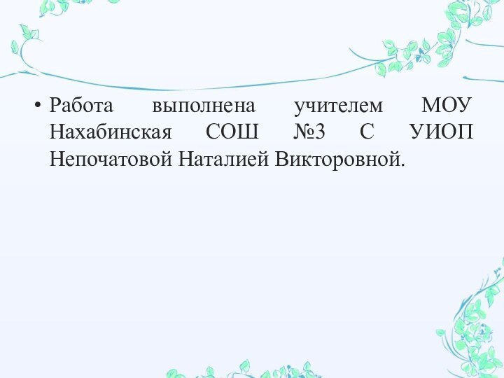 Работа выполнена учителем МОУ Нахабинская СОШ №3 С УИОП Непочатовой Наталией Викторовной.