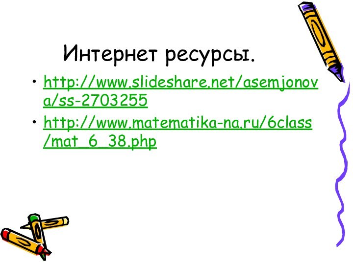 Интернет ресурсы.http://www.slideshare.net/asemjonova/ss-2703255http://www.matematika-na.ru/6class/mat_6_38.php