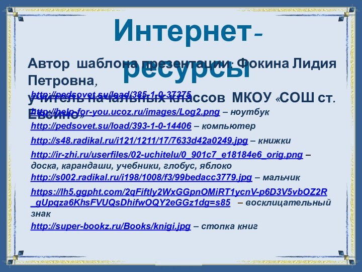 Интернет-ресурсыhttps://lh5.ggpht.com/2qFiftIy2WxGGpnOMiRT1ycnV-p6D3V5vbOZ2R_gUpqza6KhsFVUQsDhifwOQY2eGGz1dg=s85  – восклицательный знакhttp://s48.radikal.ru/i121/1211/17/7633d42a0249.jpg – книжкиАвтор шаблона презентации: Фокина Лидия Петровна,