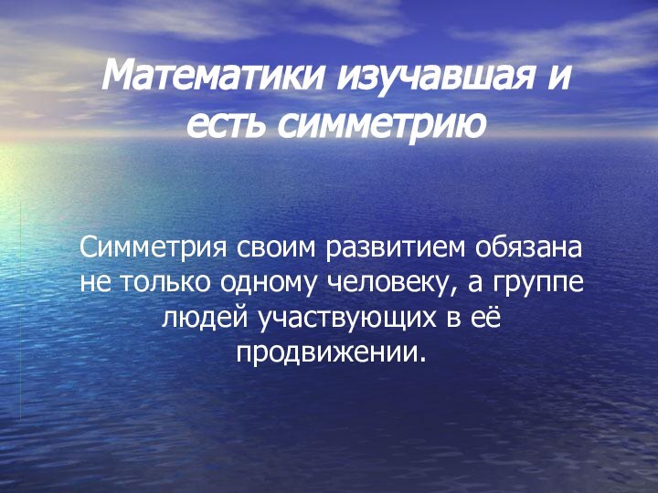 Математики изучавшая и есть симметриюСимметрия своим развитием обязана не только одному человеку,