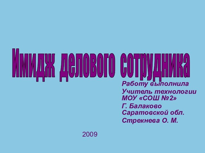 Имидж делового сотрудника Работу выполнила Учитель технологии МОУ «СОШ №2»Г. Балаково Саратовской обл.Стрекнева О. М.2009