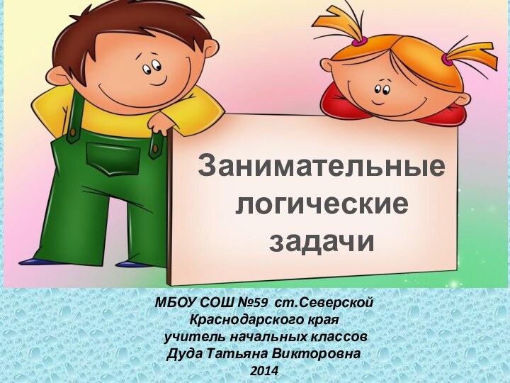 Занимательные логические задачиМБОУ СОШ №59 ст.Северской  Краснодарского края  учитель начальных классовДуда Татьяна Викторовна2014