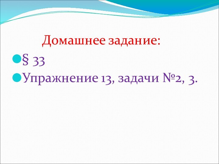 Домашнее задание: § 33Упражнение 13, задачи №2, 3.