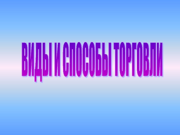 ВИДЫ И СПОСОБЫ ТОРГОВЛИ