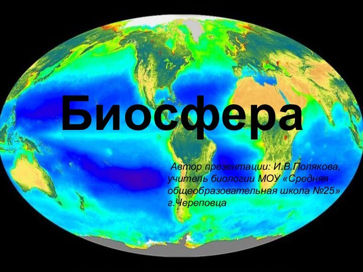 Биосфера   Автор презентации: И.В.Полякова, учитель биологии МОУ «Средняя общеобразовательная школа №25» г.Череповца