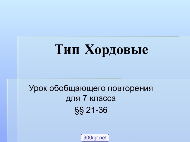 Тип ХордовыеУрок обобщающего повторения для 7 класса§§ 21-36