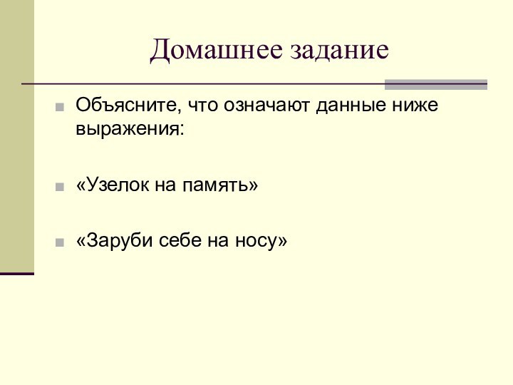 Домашнее заданиеОбъясните, что означают данные ниже выражения:«Узелок на память»«Заруби себе на носу»