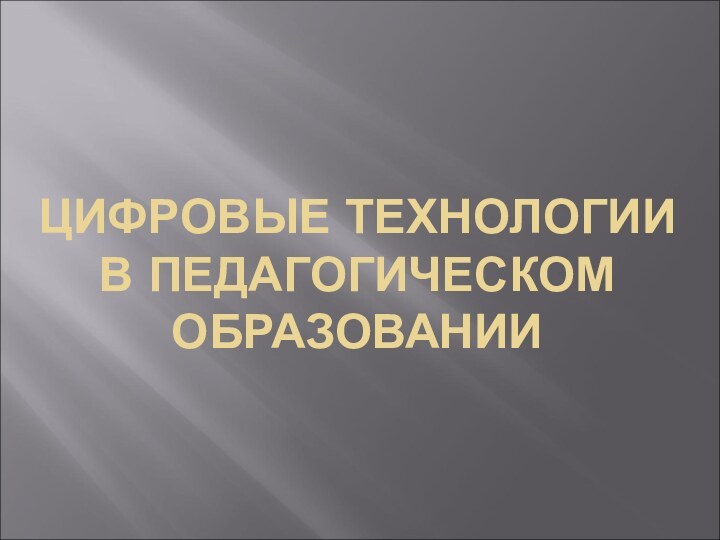 ЦИФРОВЫЕ ТЕХНОЛОГИИ В ПЕДАГОГИЧЕСКОМ ОБРАЗОВАНИИ