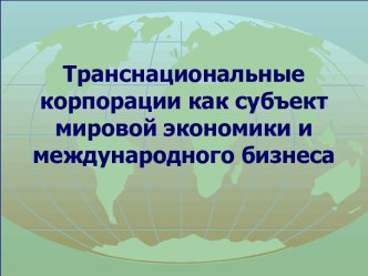 Транснациональные корпорации как субъект мировой экономики и международного бизнеса