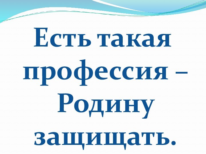 Есть такая профессия – Родину защищать.